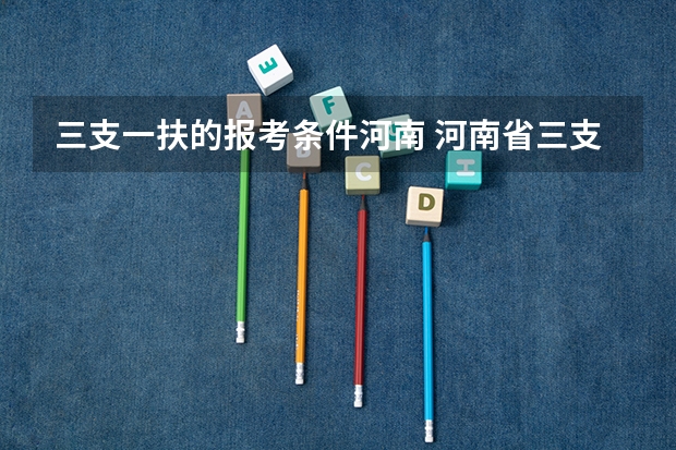 三支一扶的报考条件河南 河南省三支一扶报考条件和要求