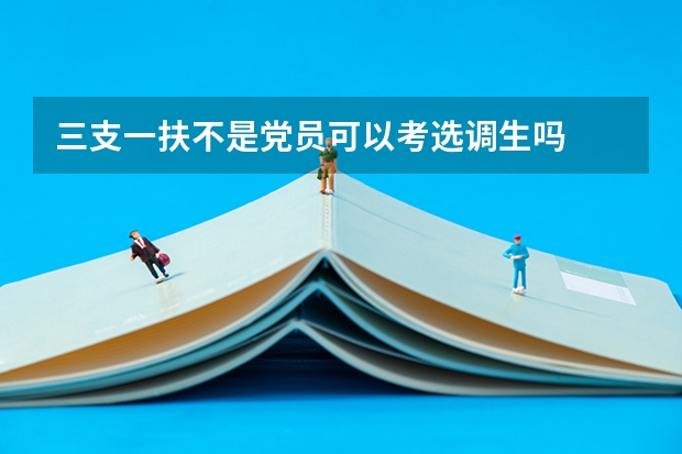 三支一扶不是党员可以考选调生吗