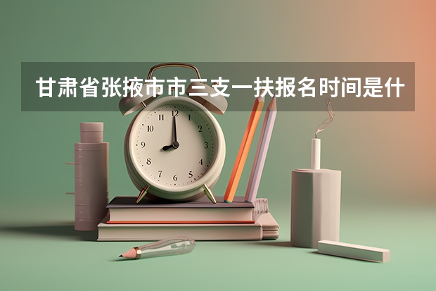 甘肃省张掖市市三支一扶报名时间是什么时间