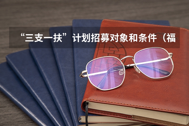“三支一扶”计划招募对象和条件（福建省三支一扶报名条件）