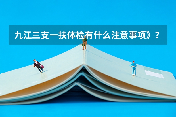 九江三支一扶体检有什么注意事项》？