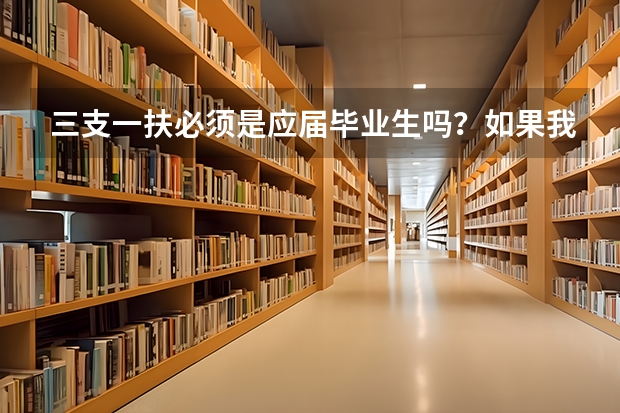 三支一扶必须是应届毕业生吗？如果我今年毕业没签工作。明年报名可以考吗？