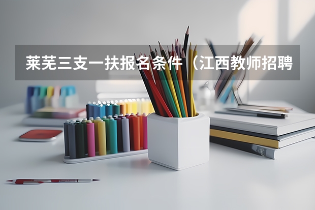 莱芜三支一扶报名条件（江西教师招聘考试报考条件?）