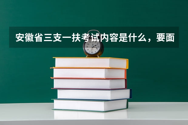 安徽省三支一扶考试内容是什么，要面试和考专业课吗