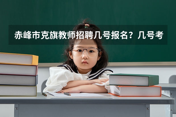 赤峰市克旗教师招聘几号报名?几号考试?(赤峰市委宣传部直属事业单位公开考试聘用工作人员简章)
