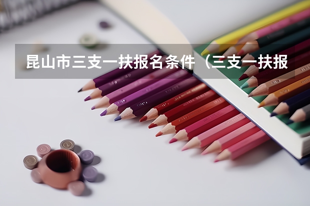 昆山市三支一扶报名条件（三支一扶报考条件青海）