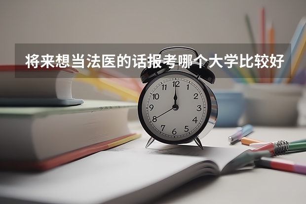 将来想当法医的话报考哪个大学比较好啊？