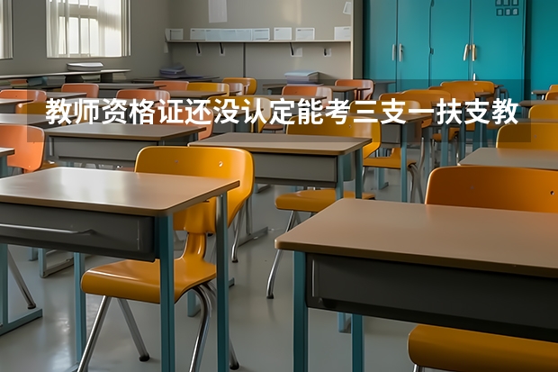教师资格证还没认定能考三支一扶支教吗