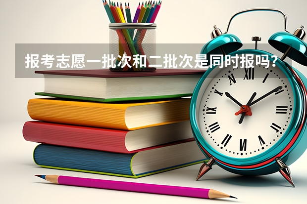 报考志愿一批次和二批次是同时报吗？