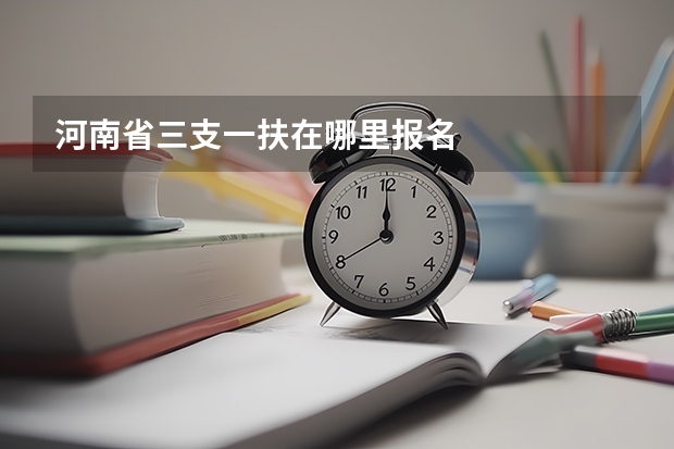 河南省三支一扶在哪里报名