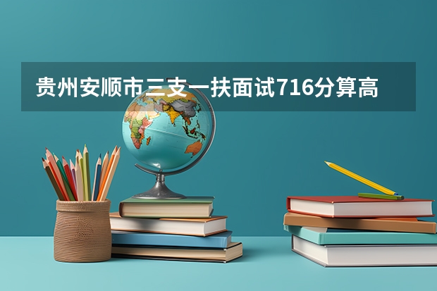 贵州安顺市三支一扶面试71.6分算高分吗