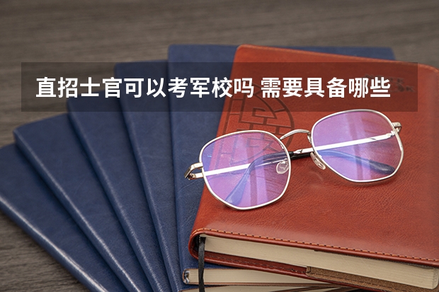 直招士官可以考军校吗 需要具备哪些条件要求