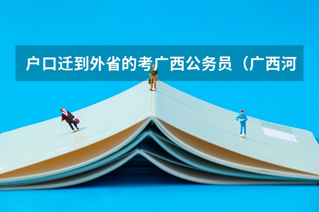 户口迁到外省的考广西公务员（广西河池市事业单位招聘考试报名时间及考试时间）
