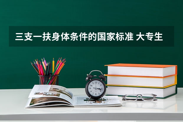 三支一扶身体条件的国家标准 大专生三支一扶报考条件