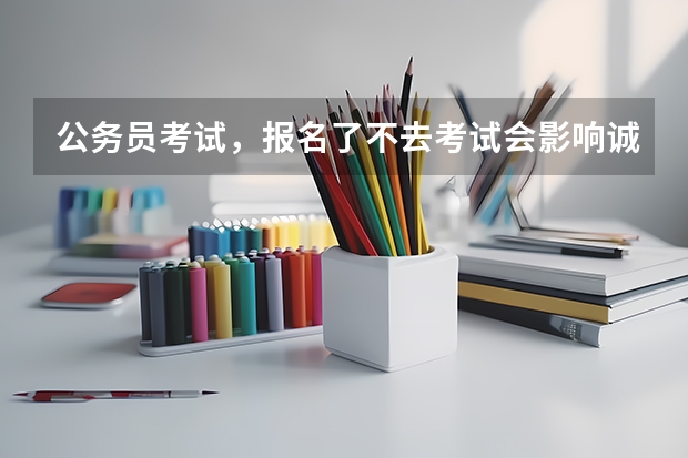 公务员考试，报名了不去考试会影响诚信记录吗？