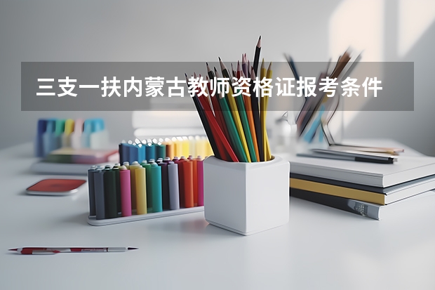 三支一扶内蒙古教师资格证报考条件 河南省三支一扶报考条件和要求