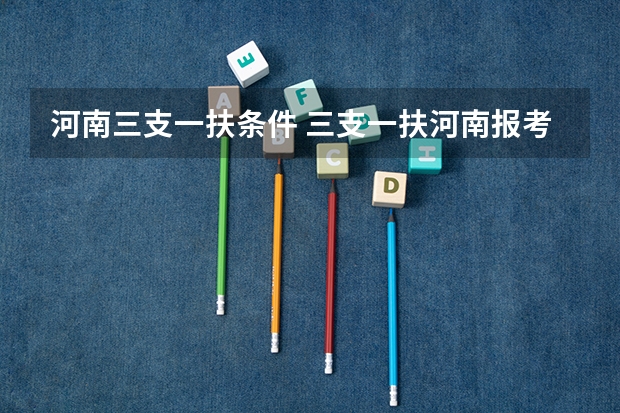 河南三支一扶条件 三支一扶河南报考条件