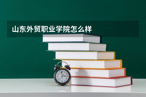 山东外贸职业学院怎么样