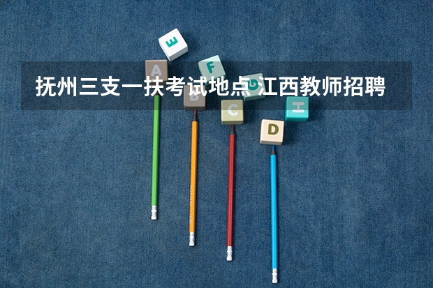 抚州三支一扶考试地点 江西教师招聘考试报考条件?