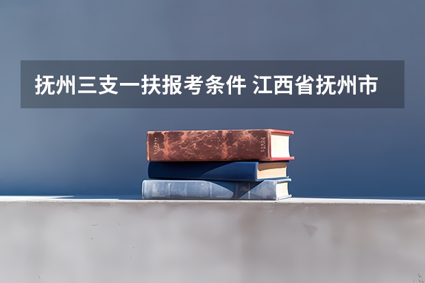 抚州三支一扶报考条件 江西省抚州市公务员考试报名时间为几天？