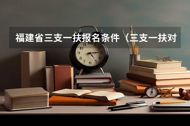 福建省三支一扶报名条件（三支一扶对象及基本条件）