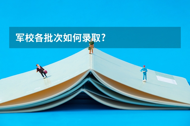 军校各批次如何录取?