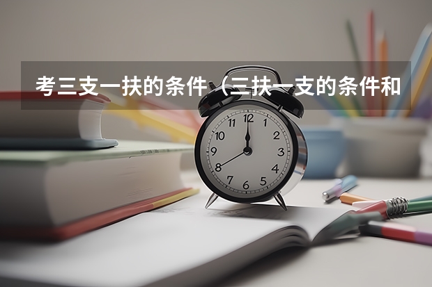 考三支一扶的条件（三扶一支的条件和要求）