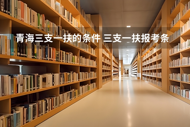 青海三支一扶的条件 三支一扶报考条件青海