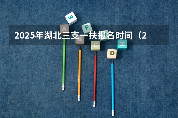 2025年湖北三支一扶报名时间(2025年湖北省三支一扶报名时间)