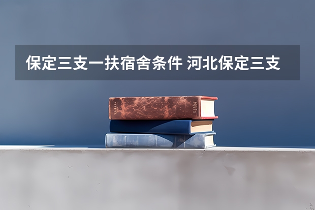 保定三支一扶宿舍条件 河北保定三支一扶录取比