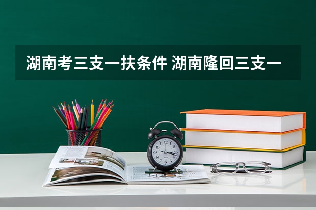 湖南考三支一扶条件 湖南隆回三支一扶报考条件