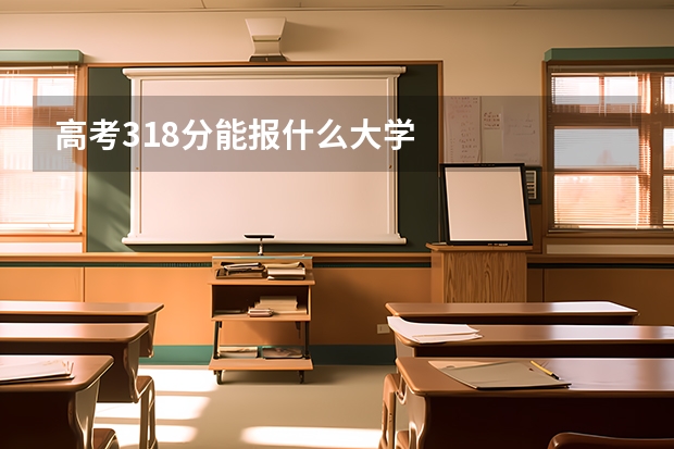 高考318分能报什么大学