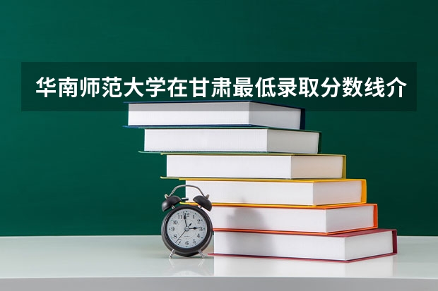 华南师范大学在甘肃最低录取分数线介绍