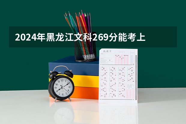 2024年黑龙江文科269分能考上什么大学?