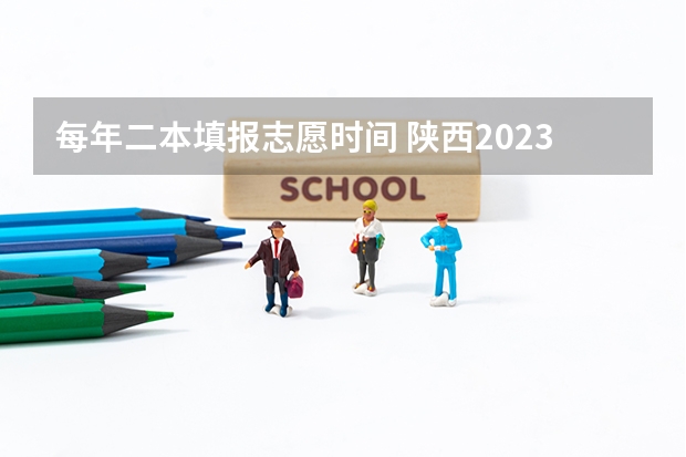 每年二本填报志愿时间 陕西2023高考二本志愿填报时间