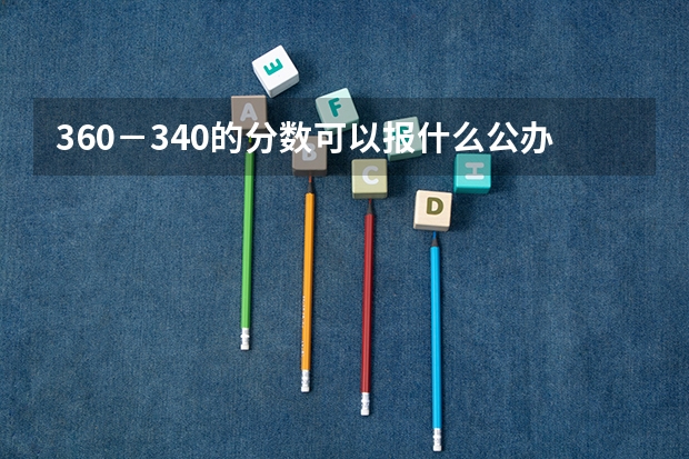 360－340的分数可以报什么公办专科院校