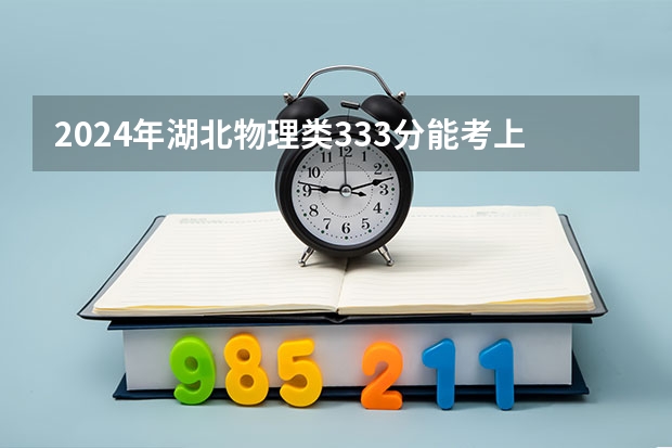 2024年湖北物理类333分能考上什么大学?