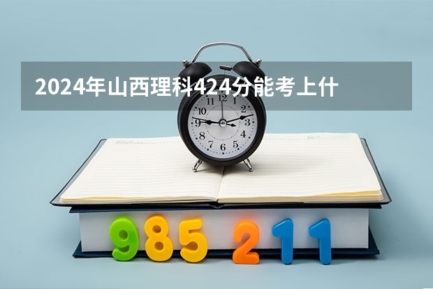 2024年山西理科424分能考上什么大学？