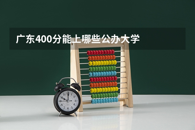 广东400分能上哪些公办大学