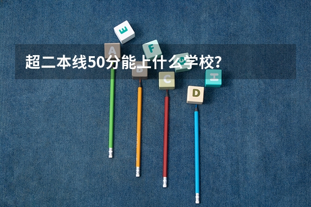 超二本线50分能上什么学校？