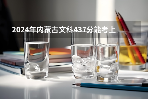 2024年内蒙古文科437分能考上什么大学?