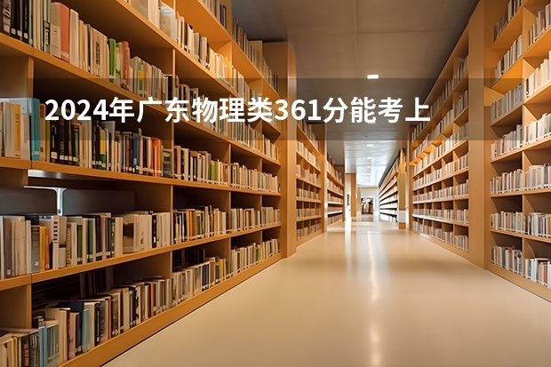 2024年广东物理类361分能考上什么大学？