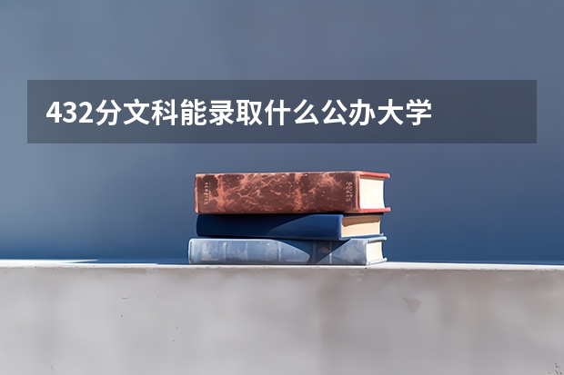432分文科能录取什么公办大学