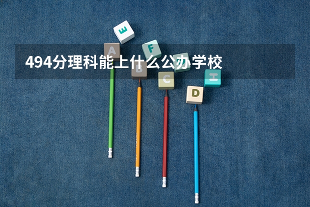 494分理科能上什么公办学校
