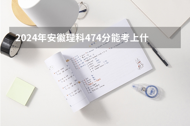 2024年安徽理科474分能考上什么大学?