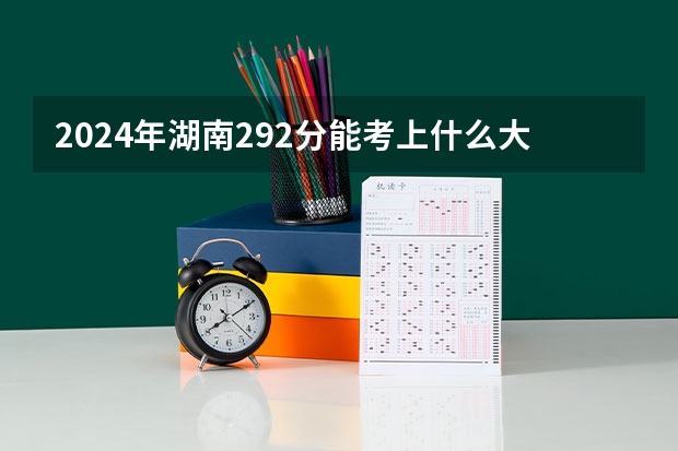 2024年湖南292分能考上什么大学?