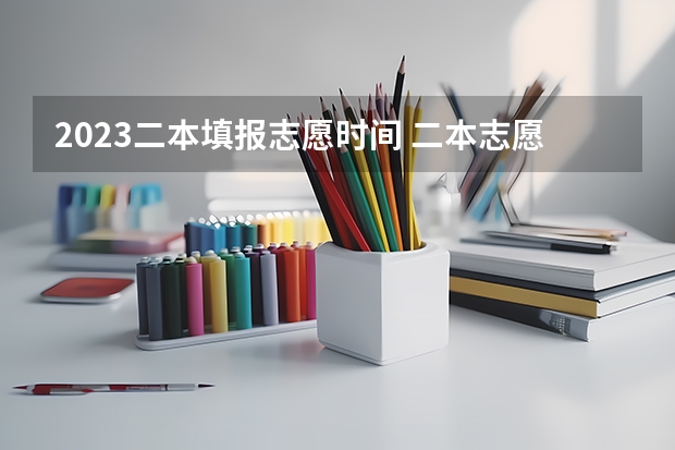 2023二本填报志愿时间 二本志愿填报截止时间四川