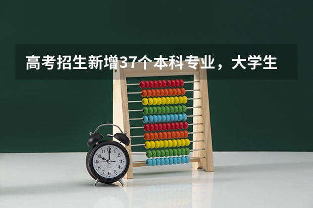 高考招生新增37个本科专业，大学生哪些专业的就业前景比较好？