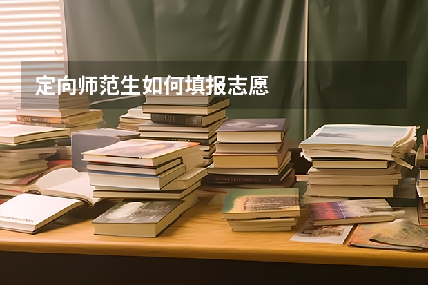 定向师范生如何填报志愿