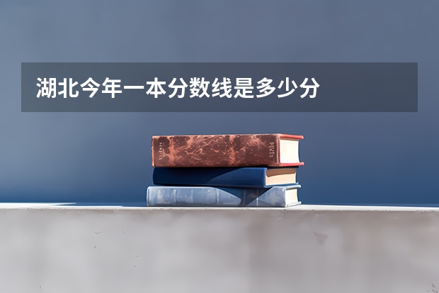 湖北今年一本分数线是多少分